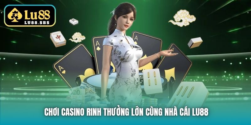 Chơi Casino rinh thưởng lớn cùng nhà cái Lu88