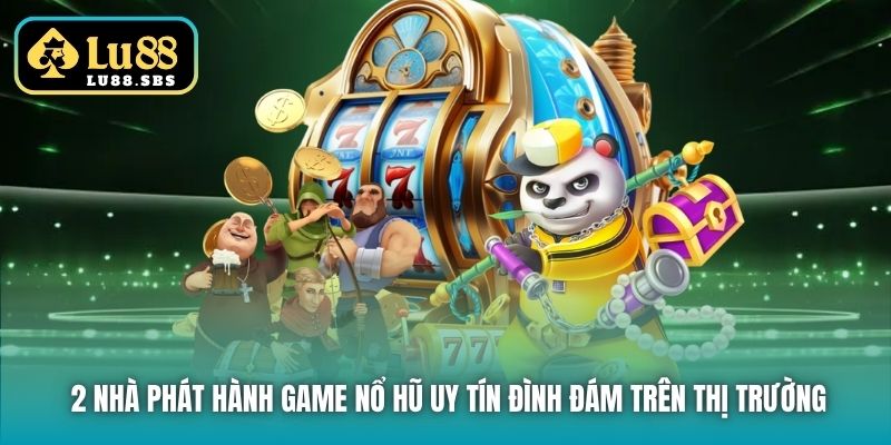 2 nhà phát hành game nổ hũ uy tín đình đám trên thị trường