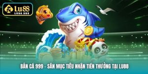 Bắn Cá 999 - Săn Mục Tiêu Nhận Tiền Thưởng Tại Lu88