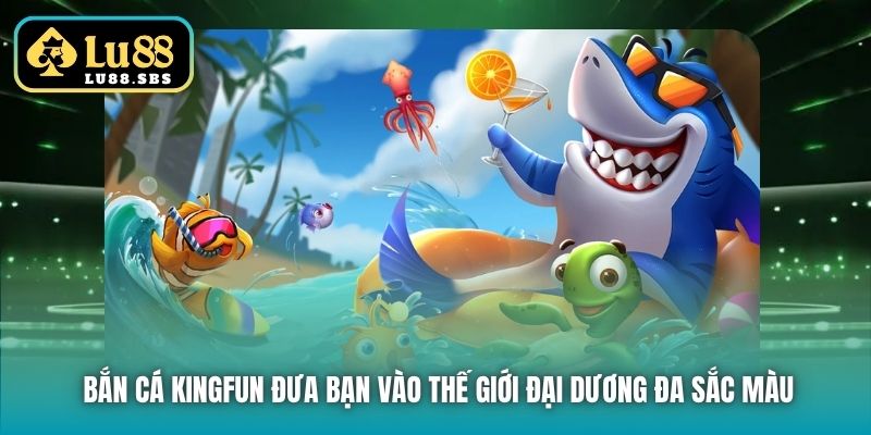 Bắn cá KingFun đưa bạn vào thế giới đại dương đa sắc màu