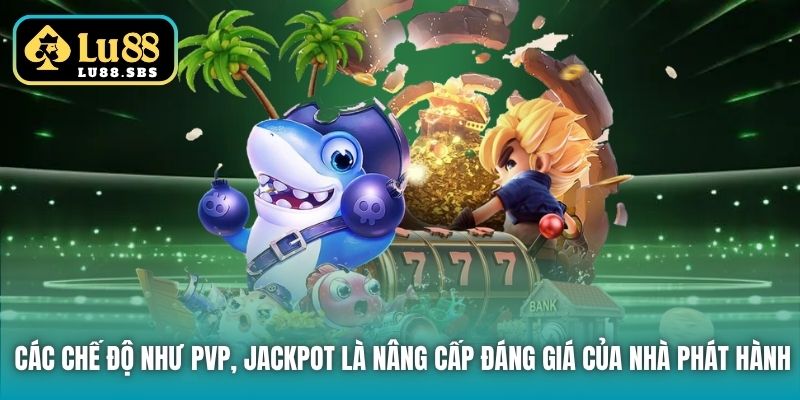 Các chế độ như PVP, Jackpot là nâng cấp đáng giá của nhà phát hành