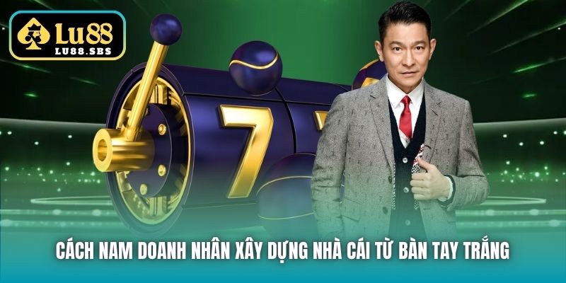 Cách nam doanh nhân xây dựng nhà cái từ bàn tay trắng