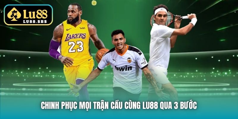 Chinh phục mọi trận cầu cùng Lu88 qua 3 bước