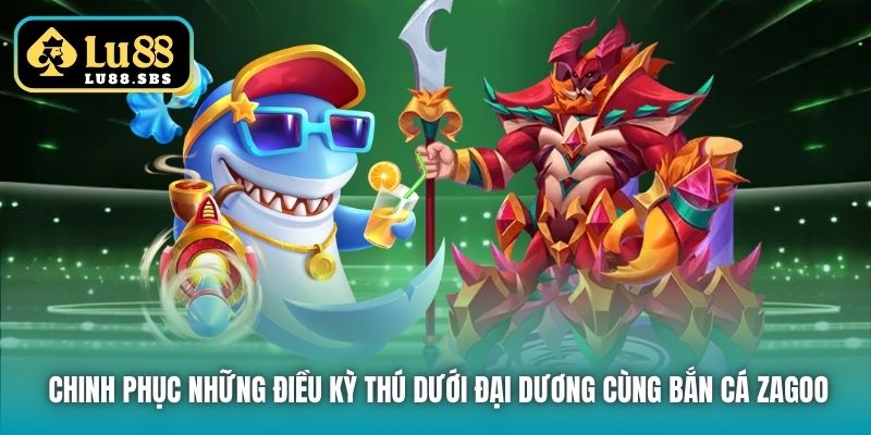Chinh phục những điều kỳ thú dưới đại dương cùng bắn cá Zagoo