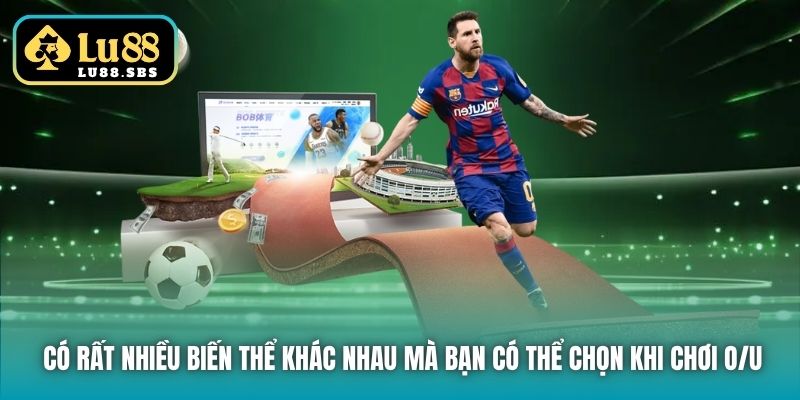 Có rất nhiều biến thể khác nhau mà bạn có thể chọn khi chơi O/U