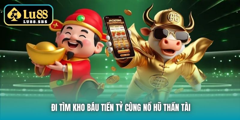Đi tìm kho báu tiền tỷ cùng nổ hũ Thần Tài