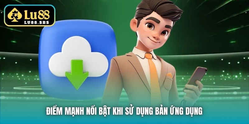 Điểm mạnh nổi bật khi sử dụng bản ứng dụng