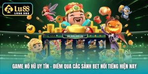 Game Nổ Hũ Uy Tín - Điểm Qua Các Sảnh Bet Nổi Tiếng Hiện Nay
