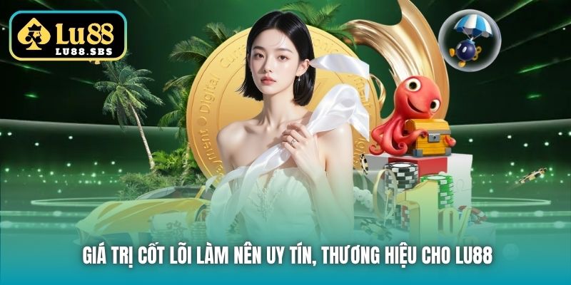 Giá trị cốt lõi làm nên uy tín, thương hiệu cho Lu88