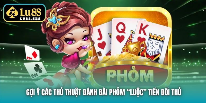 Gợi ý các thủ thuật đánh bài Phỏm “luộc” tiền đối thủ