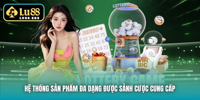 Hệ thống sản phẩm đa dạng được sảnh cược cung cấp 