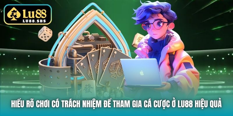 Hiểu rõ Chơi có Trách nhiệm để tham gia cá cược ở Lu88 hiệu quả