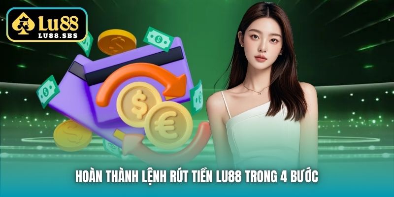 Hoàn thành lệnh rút tiền Lu88 trong 4 bước