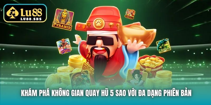 Khám phá không gian quay hũ 5 sao với đa dạng phiên bản