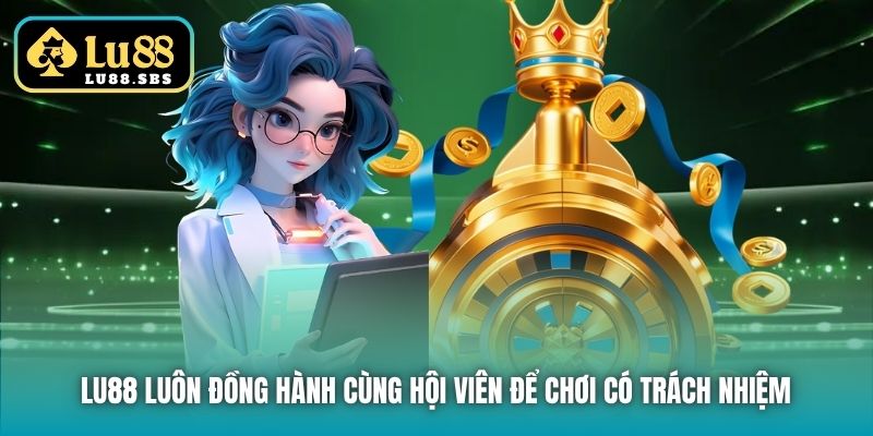 Lu88 luôn đồng hành cùng hội viên để Chơi có Trách nhiệm