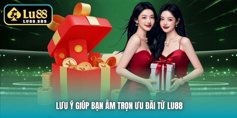 Lưu ý giúp bạn ẵm trọn ưu đãi từ Lu88