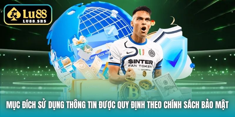 Mục đích sử dụng thông tin được quy định theo Chính sách Bảo mật