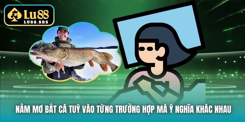 Nằm mơ bắt cá tuỳ vào từng trường hợp mà ý nghĩa khác nhau