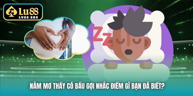 Nằm mơ thấy có bầu gợi nhắc điềm gì bạn đã biết?