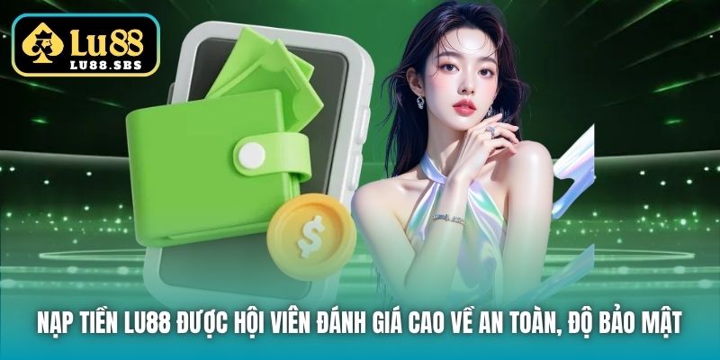 Nạp tiền Lu88 được hội viên đánh giá cao về an toàn, độ bảo mật