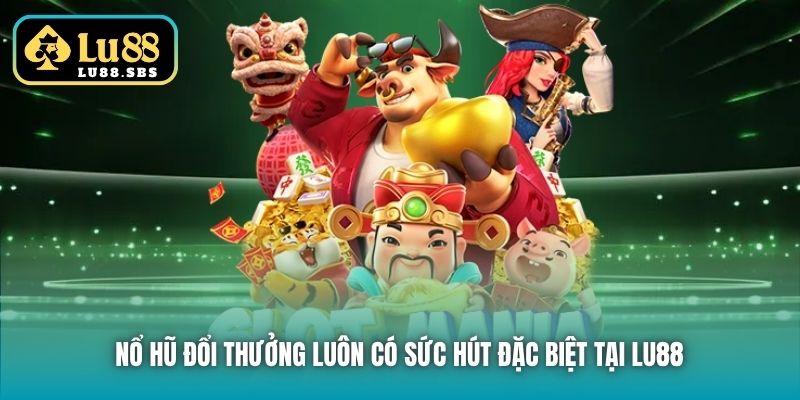 Nổ Hũ đổi thưởng luôn có sức hút đặc biệt tại Lu88 