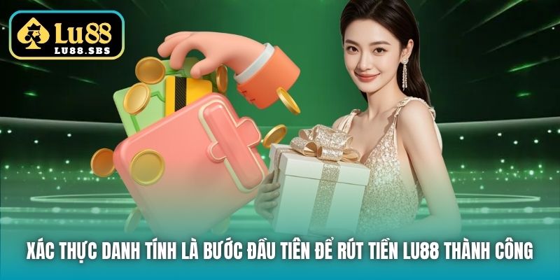Xác thực danh tính là bước đầu tiên để rút tiền Lu88 thành công