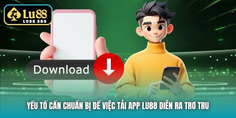 Yếu tố cần chuẩn bị để việc tải app Lu88 diễn ra trơ tru