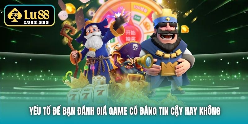 Yếu tố để bạn đánh giá game có đáng tin cậy hay không